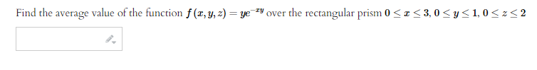 Find the average value of the function f (x, y, z) = ye` over the rectangular prism 0 ≤ x ≤ 3,0 ≤ y ≤ 1,0 ≤z≤2
zy