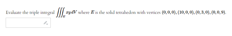 Evaluate the triple integral ryd
xydV where E is the solid tetrahedon with vertices (0,0,0), (10, 0, 0), (0, 3,0), (0, 0, 9).