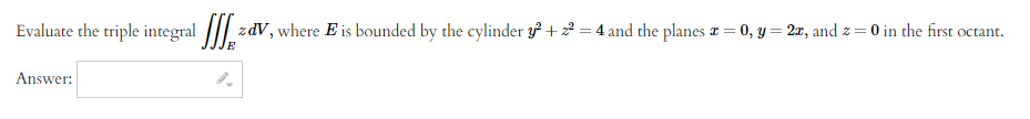 Evaluate the triple integral
Answer:
zdV, where E is bounded by the cylinder y² +2²=4 and the planes x = 0, y = 2x, and z = 0 in the first octant.
E