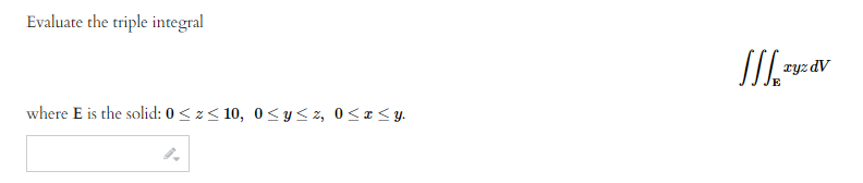 Evaluate the triple integral
where E is the solid: 0 ≤ z≤10, 0≤ y ≤z, 0≤x≤y.
الا
Ty
xyzdv