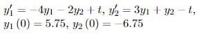 y=-4y1-2y2+t, y2=3y1 + y2-t,
91 (0) 5.75, y2 (0) = -6.75
=