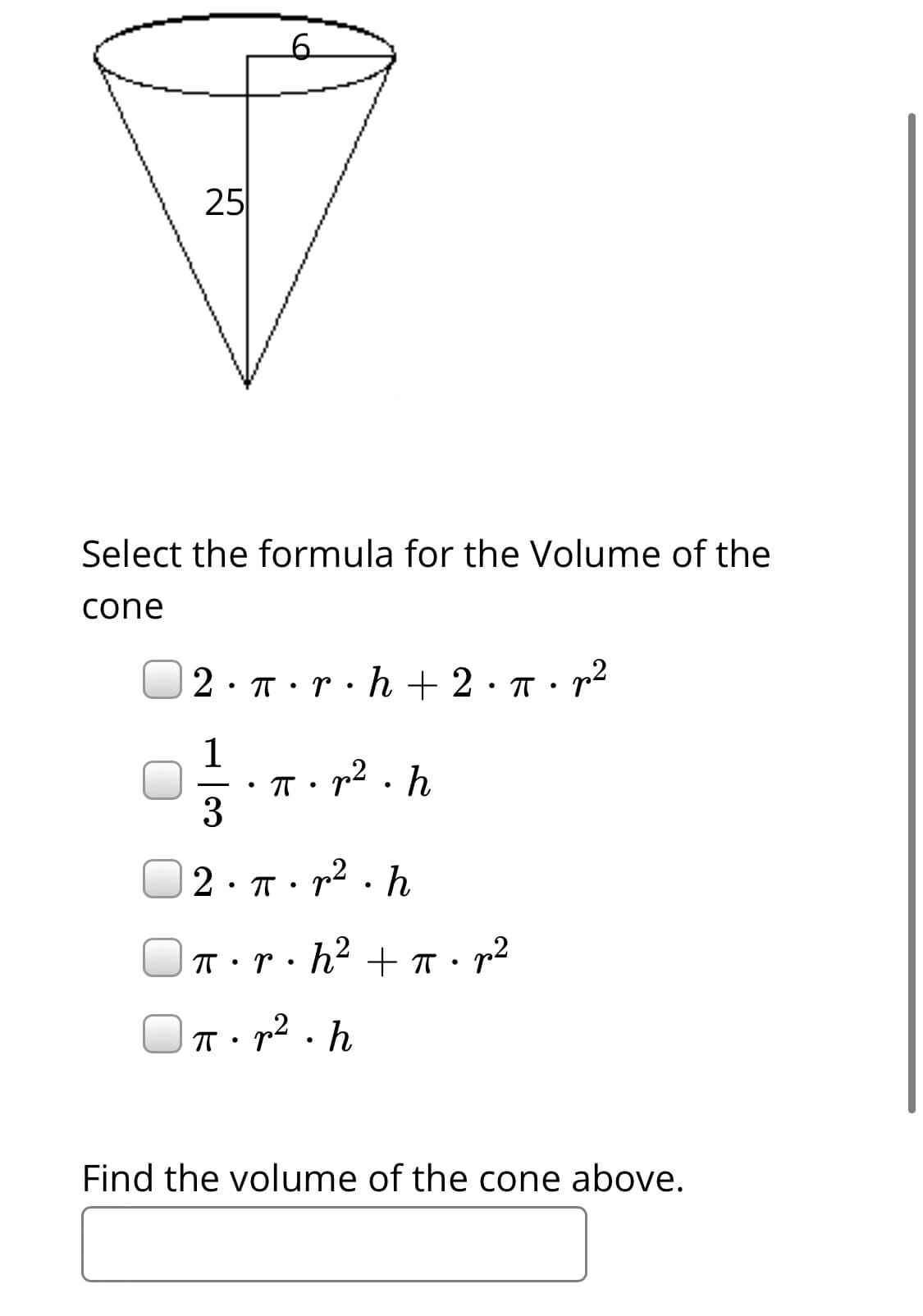 25
Select the formula for the Volume of the
cone
2· T•r·h + 2·T• p²
1
T• p2 . h
3
2· T: r2 . h
T• r•h² + T: p²
p2
h
Find the volume of the cone above.
