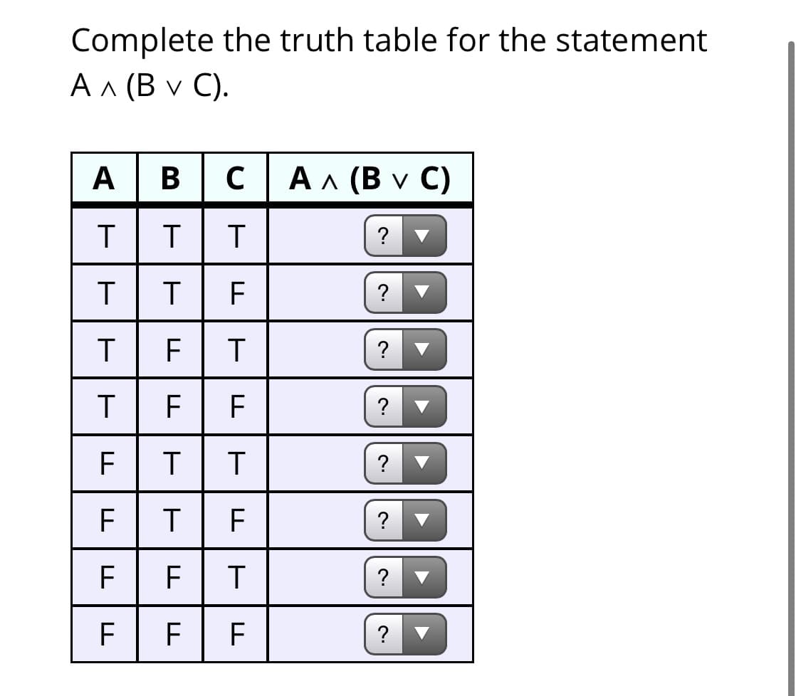 Complete the truth table for the statement
Ал (В v C).
A B
Ал (Вv C)
T F
?
F
?
T
?
T
F
?
F F
?
?
