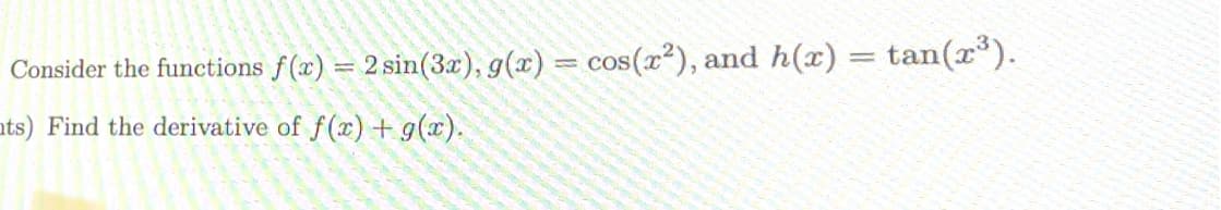 Consider the functions f(x) = 2 sin(3x), g(x) = cos(x²), and h(x) = tan(x*).
ats) Find the derivative of f(x) + g(x).
