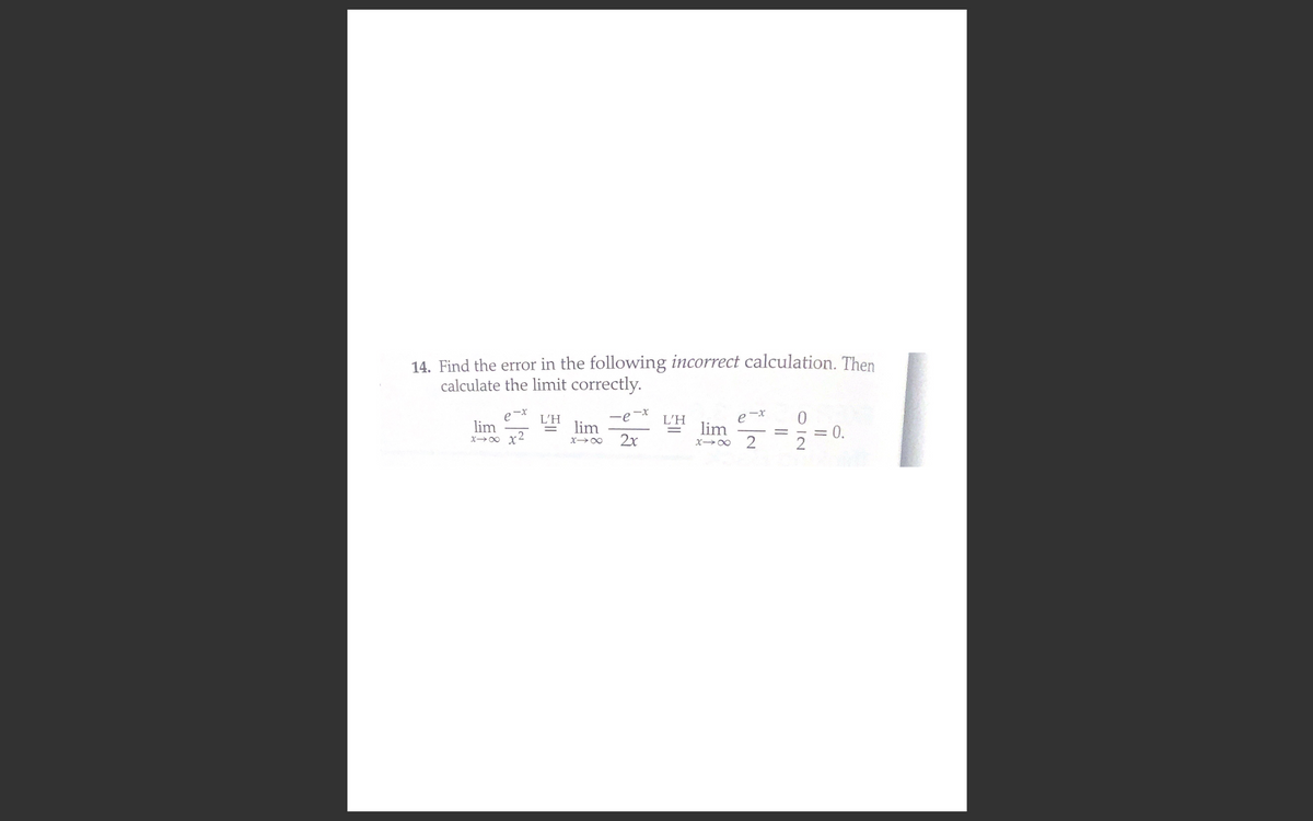 14. Find the error in the following incorrect calculation. Then
calculate the limit correctly.
e-x
lim
x00 x2
L'H
L'H
e-r
lim
lim
0.
2x
||
