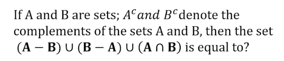 If A and B are sets; Aª and B°denote the
complements of the sets A and B, then the set
(A – B) U (B – A) U (A N B) is equal to?
-
