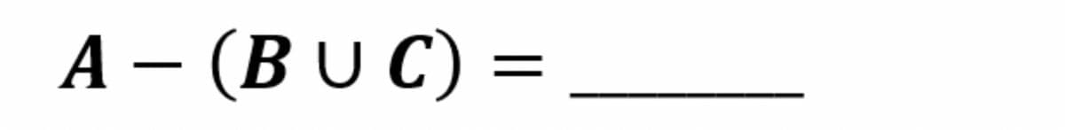 A – (B U C) =
