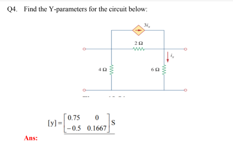 Q4. Find the Y-parameters for the circuit below:
3i,
4Ω
6Ω
0.75
[y] =
-0.5 0.1667
Ans:
ww-
