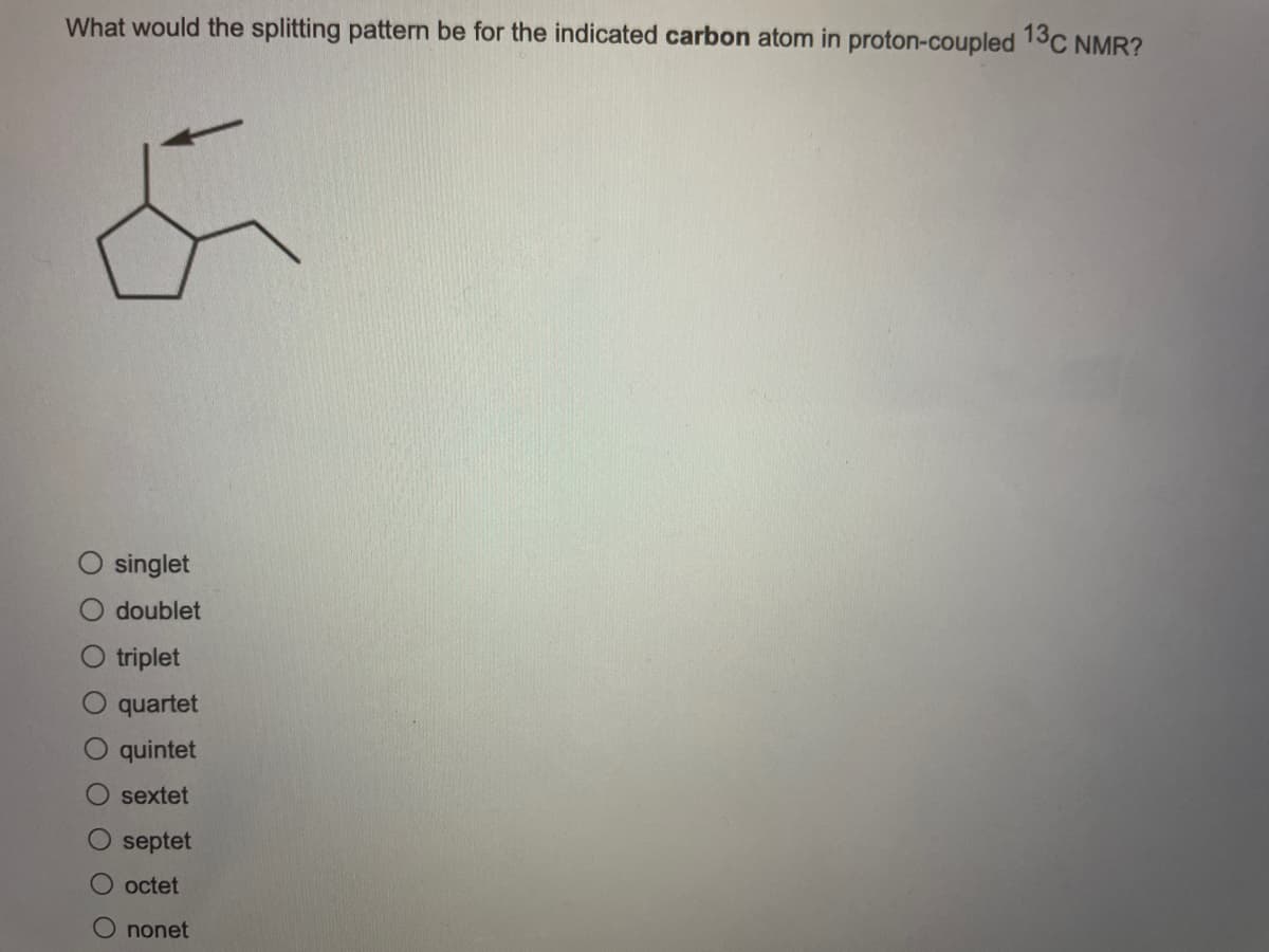 What would the splitting pattern be for the indicated carbon atom in proton-coupled 13C NMR?
singlet
doublet
triplet
O quartet
O quintet
O sextet
O septet
O octet
nonet
