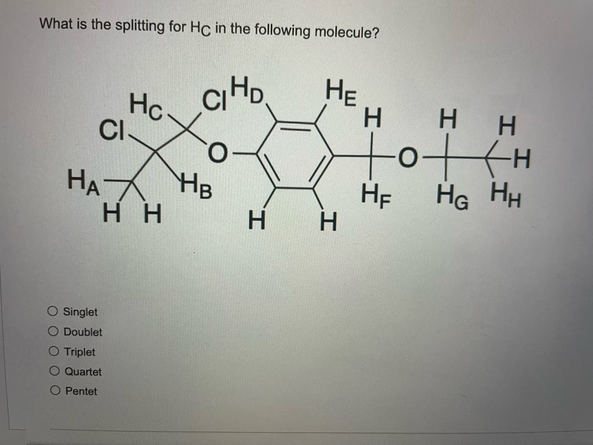 What is the splitting for Hc in the following molecule?
Hc
CI
HE
H.
H H
O.
HA HB
HE
HG HH
нн
H.
O Singlet
O Doublet
O Triplet
O Quartet
O Pentet
