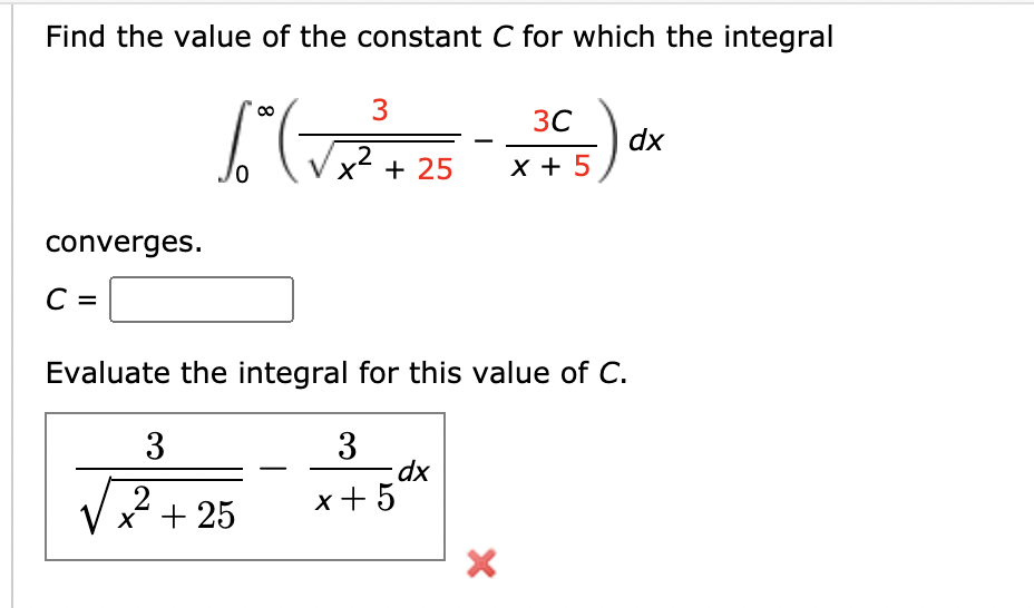 Find the value of the constant C for which the integral
3C
dx
,2
+ 25
X + 5
converges.
C =
Evaluate the integral for this value of C.
3
3
dx
x+5
x + 25
