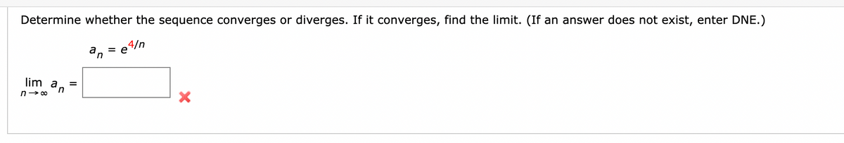 Determine whether the sequence converges or diverges. If it converges, find the limit. (If an answer does not exist, enter DNE.)
4/n
= e
an
lim
an
n> 00
