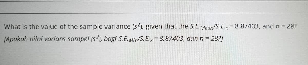 What is the value of the sample variance (s2), given that the S. E. Mear/S. E.g = 8.87403, and n = 28?
[Apakah nilai varians sampel (s²), bagi S.E. Mir/S. E.3 = 8.87403, dan n = 28?]
