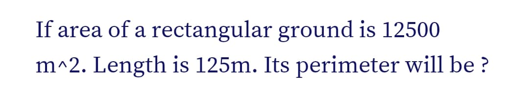 If area of a rectangular ground is 12500
m^2. Length is 125m. Its perimeter will be ?
