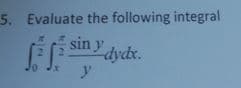 5. Evaluate the following integral
F sin y
-dydx.
