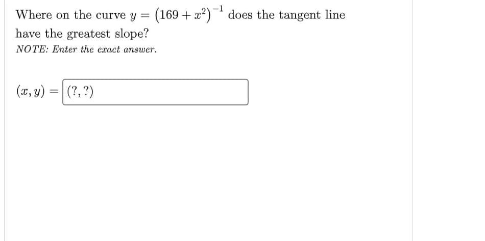 -1
Where on the curve y
(169 + x?)¯ does the tangent line
have the greatest slope?
NOTE: Enter the exact answer.
(x, y)
(?, ?)
