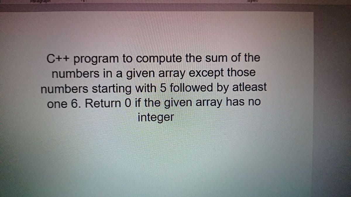 C++ program to compute the sum of the
numbers in a given array except those
numbers starting with 5 followed by atleast
one 6. Return 0 if the given array has no
integer
