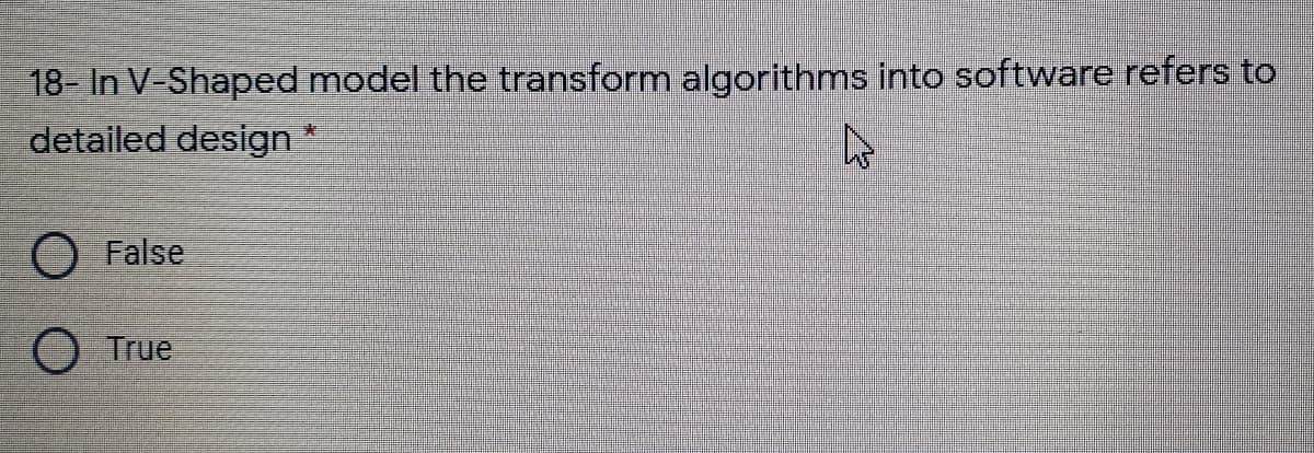 18- In V-Shaped model the transform algorithms into software refers to
detailed design
*:
False
True
