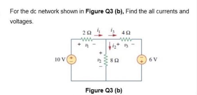 For the dc network shown in Figure Q3 (b), Find the all currents and
voltages.
42
ww
10 V
82
6 V
Figure Q3 (b)
ww
