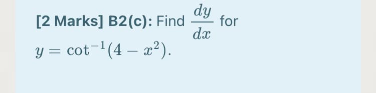 dy
for
[2 Marks] B2(c): Find
dx
y = cot-'(4 – x²).
