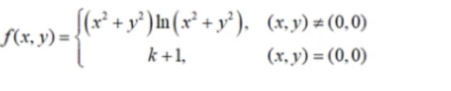 S(x* + y°) In (x² + y³ ). (x,y) = (0,0)
f(x, y) =-
k +1,
(x, y) = (0,0)
