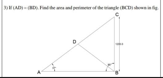 3) If (AD) = (BD). Find the area and perimeter of the triangle (BCD) shown in fig.
1200.0
A
