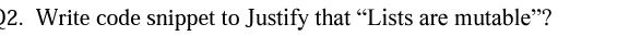 2. Write code snippet to Justify that “Lists are mutable"?
