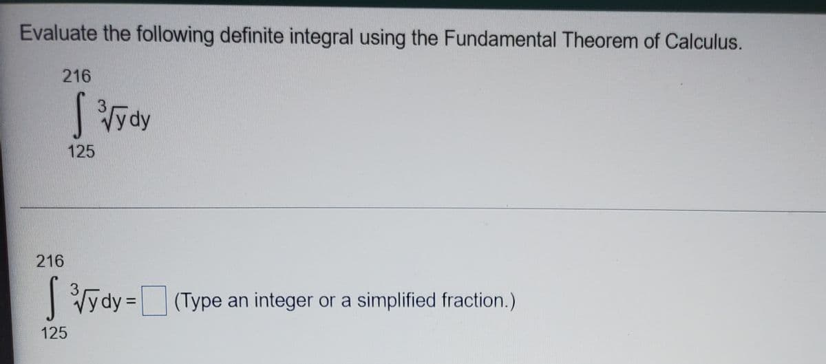 Evaluate the following definite integral using the Fundamental Theorem of Calculus.
216
3.
Vydy
125
216
3.
Vy dy = (Type an integer or a simplified fraction.)
125
