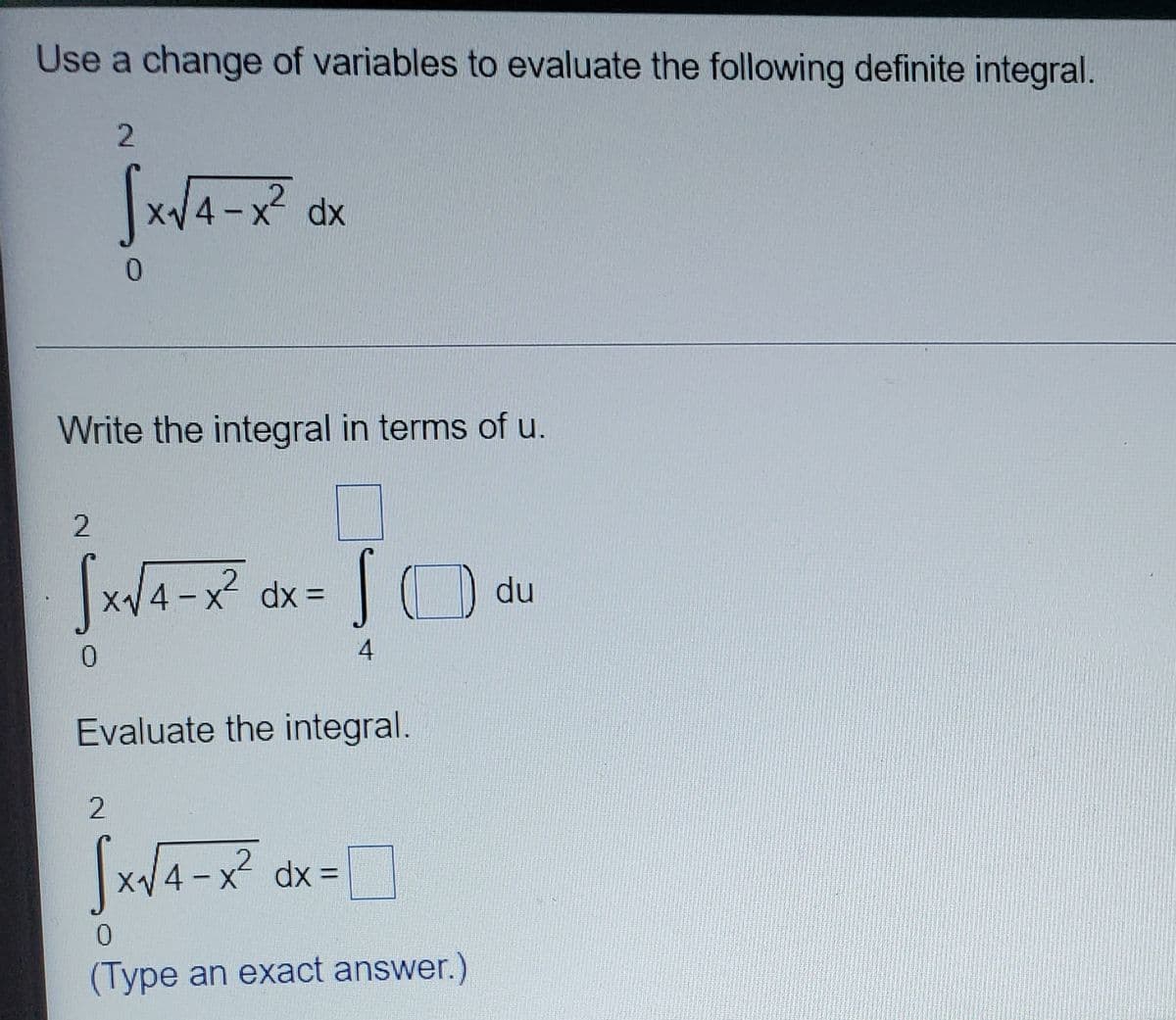 Use a change of variables to evaluate the following definite integral.
x4-x dx
Write the integral in terms of u.
x/4 -x dx =
du
0.
4
Evaluate the integral.
2.
= xp X-
(Type an exact answer.)
,2
%3D
0.
