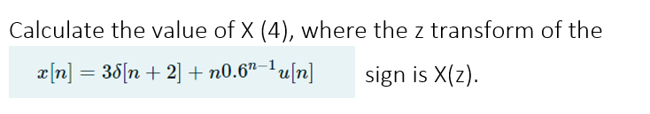 Calculate the value of X (4), where the z transform of the
x[n] = 38[n + 2] + n0.6"–1u[n]
[u]z
sign is X(z).
