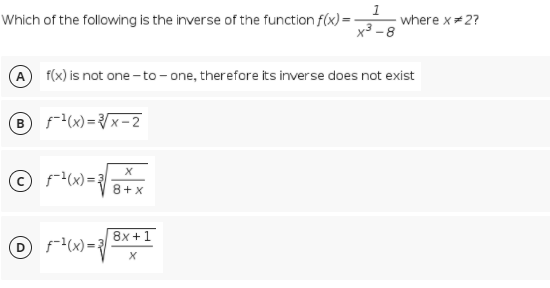 Which of the following is the inverse of the function f(x) =-
1
where x2?
x³ -8
A f(x) is not one - to - one, therefore its inverse does not exist
B f(x)=/x-2
© f(x)=3/
8+ x
8x +1
f?(x)=
