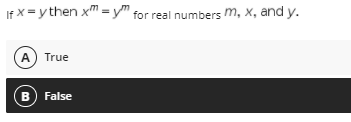 If X = y then xm =y" for real numbers m, x, and y.
A) True
B) False
