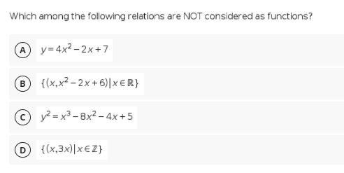Which among the following relations are NOT considered as functions?
A y=4x² – 2x+7
{(x,x² – 2x + 6)|x€R}
y² = x3 - 8x2 – 4x+5
{(x,3x)|x€Z}
