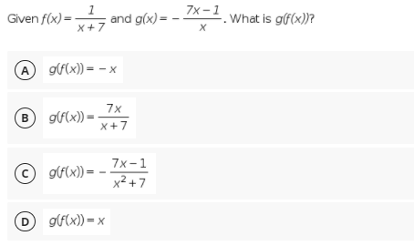 7x -1
Given f(x) = x+7
1
and g(x) =
What is g(f(x))?
A gf(x)) = – x
7x
B gf(x) =
X+7
7x-1
© gf(x)) =
x² +7
D glf(x)) = x
