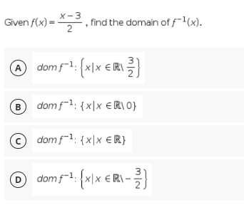 x-3
Given f(x) = , find the domain of f(x).
2
@
dom f-1: (x|x €R
B dom f-1: {x|x €R\ 0}
© dom f-1: {x|x €R}
O dom f-1: {x\x € R\ -
