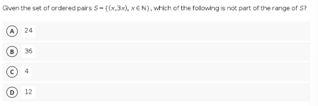 Given the set of ordered pairs S= {(x,3x), x €N}, which of the following is not part of the range of S?
A 24
36
12
