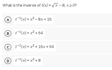 What is the inverse of t(x)=/x - 8, x 207
A t-(x) = x² – 8x + 16
B t-(x)= x² + 64
© t-(x) = x² + 16x +64
D t(x)= x² + 8
