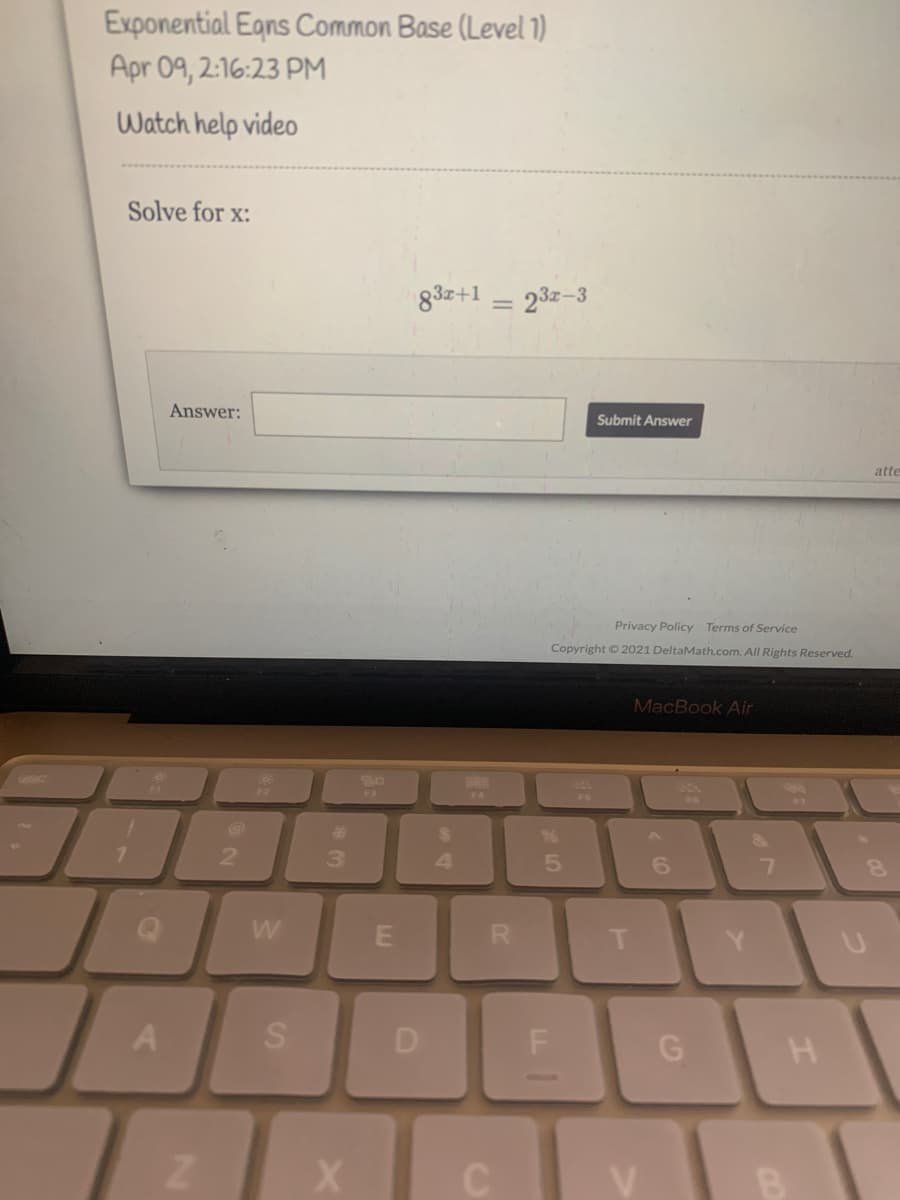 Exponential Egns Common Base (Level 1)
Apr 09, 2:16:23 PM
Watch help video
Solve for x:
83z+1 = 23z-3
Answer:
Submit Answer
atte
Privacy Policy Terms of Service
Copyright © 2021 DeltaMath.com. All Rights Reserved.
MacBook Air
888
F2
F3
F4
%23
%24
2.
3.
4
6.
7.
T
Y.
A
D
LL
