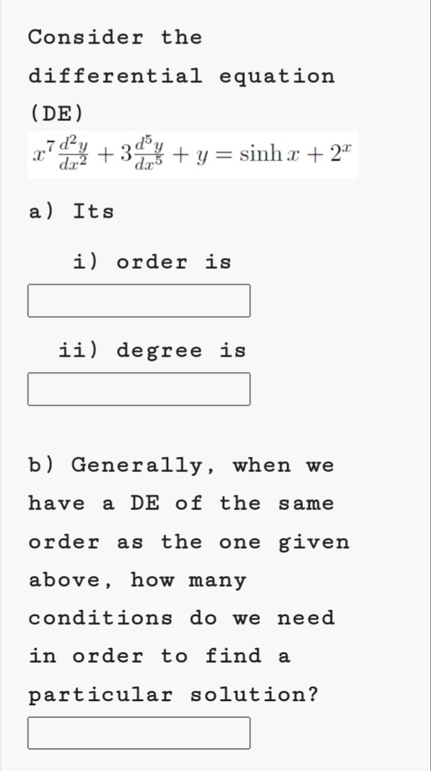 Consider the
differential equation
(DE)
g7d²y
dই +39
d5,
+ y = sinh x + 2"
a) Its
i) order is
ii) degree is
b) Generally, when we
have a DE of the same
order as the one given
above, how many
conditions do we need
in order to find a
particular solution?
