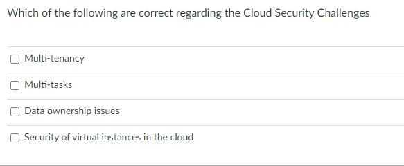 Which of the following are correct regarding the Cloud Security Challenges
Multi-tenancy
Multi-tasks
Data ownership issues
O Security of virtual instances in the cloud
