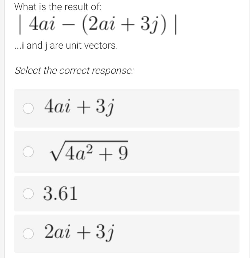 What is the result of:
| 4ai (2ai +3j) |
...i and j are unit vectors.
Select the correct response:
○ 4ai + 3j
√4a² +9
○ 3.61
○ 2ai + 3j