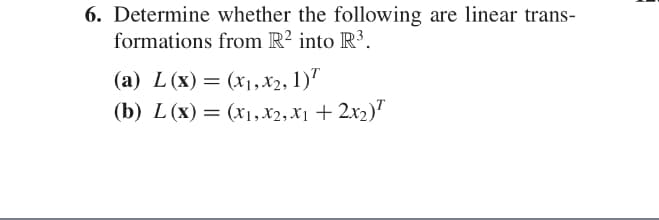 6. Determine whether the following are linear trans-
formations from R2 into R3
(x1,x2, 1)
(b) L (x) (x,X2,x1 +2x2)
(а) L (x) —
