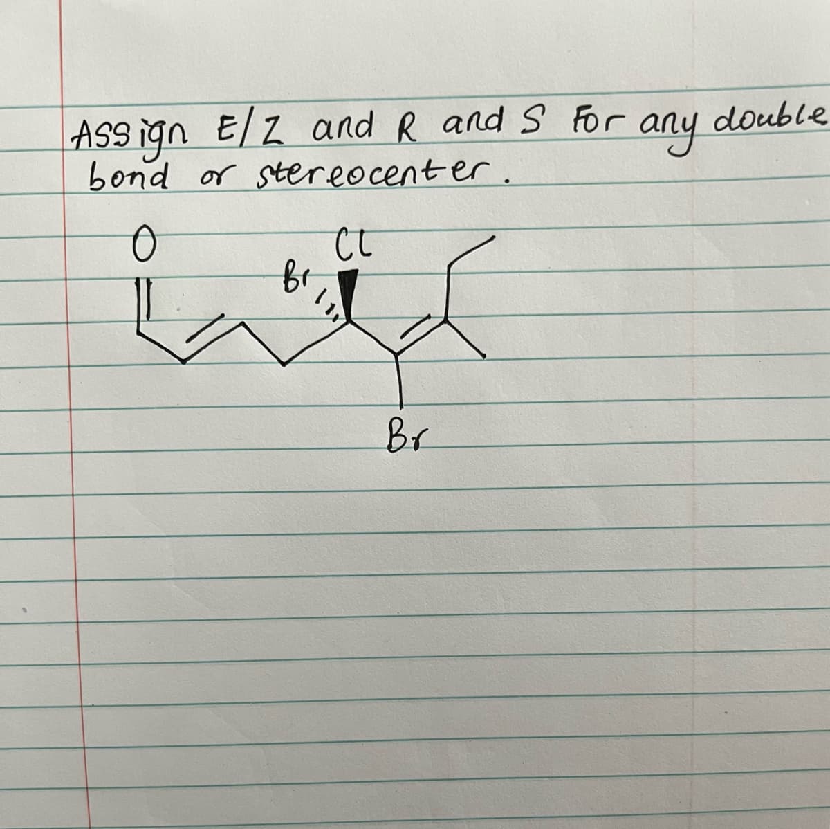 ASS ign E/Z and R and S For
bond or stereocent er.
double
any
Br
