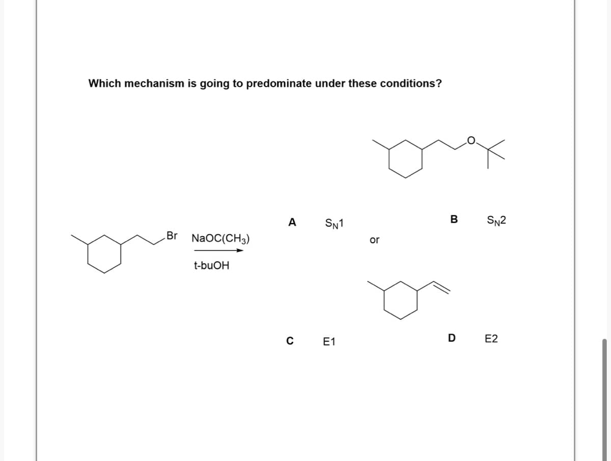 Which mechanism is going to predominate under these conditions?
A
SN1
B
SN2
Br NaOC(CH3)
or
t-buOH
C E1
D E2
