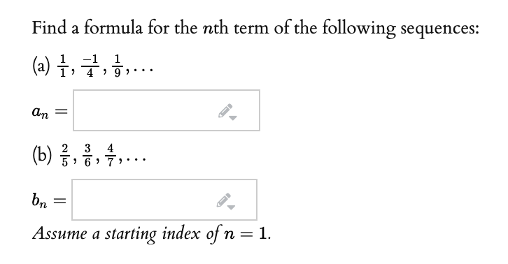 Find a formula for the nth term of the following sequences:
(a) 구, 글, 금,
1
An =
3
(b) 5
6 > 7
..
b.
Assume a starting index of n = 1.
