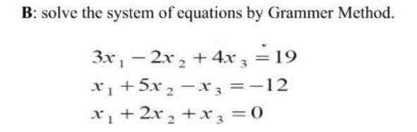 B: solve the system of equations by Grammer Method.
-
3x₁ − 2x₂ + 4x3 = 19
-
x₁ +5x₂ −x3 = -12
x₁ + 2x₂ + x3 = 0