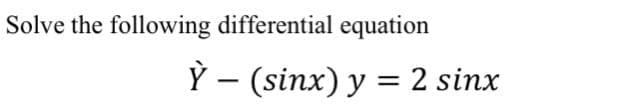 Solve the following differential equation
Ỳ – (sinx) y = 2 sinx