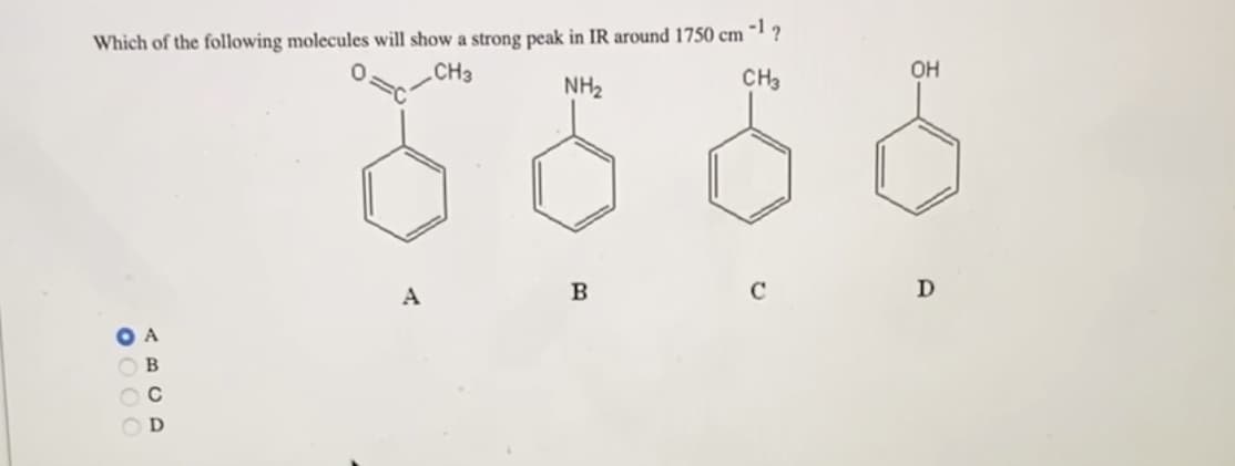 ?
Which of the following molecules will show a strong peak in IR around 1750 cm
CH3
NH₂
CH3
0000
A
ОВ
с
A
B
C
ОН
D
