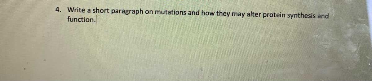 4. Write a short paragraph on mutations and how they may alter protein synthesis and
function.
