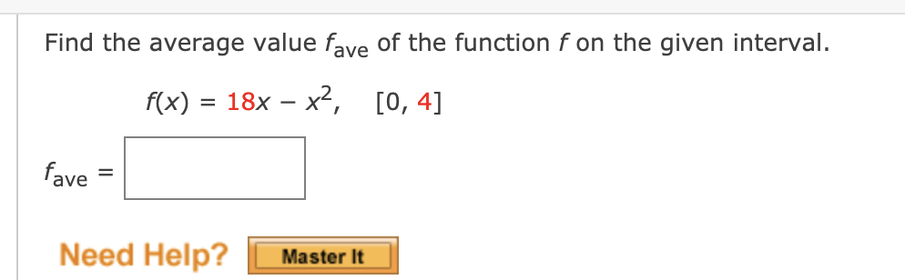 Find the average value fave of the function f on the given interval.
f(x) =
3D 18х — х*, [0, 4]
fave
%D
Need Help?
Master It
